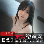 推特尤物糯美子精华合集:童颜大罩杯、极品尤物、仙气飘逸、漏三点、970M
