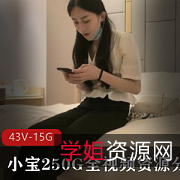 绝版小宝250G高颜值全视频资源，最后一个分集13，43V，15GB，边缘系列精选资源！