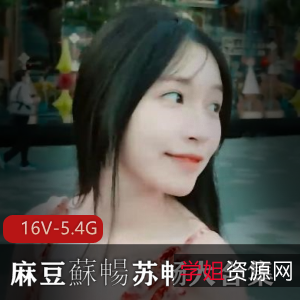 麻豆蘇暢苏畅大合集[16V-5.4G]，湾湾出品，作品复出三部曲，小伙伴必看！