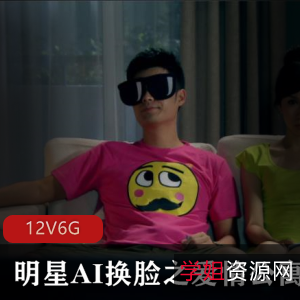 《明星版爱情公寓》AI换脸剧情片,12集6G资源,周洁琼、祝绪丹、陈雨琪等明星齐亮相,观影体验独特!