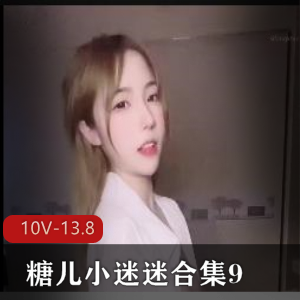 糖儿小迷迷视频资源合集：10V-13.8G，身材火辣，停播回馈粉丝，精彩不容错过