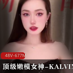 顶级嫩模女神KALVIN，颜值身材S拍展示48V-677M，漏脸用嘴爆弄，模特魅力无限，真实短视频长视频双享，下载观看尽情沉醉