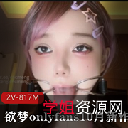 唾Y2V-817M:10月新作,欲梦onlyfans