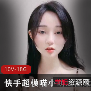 精选18.6G视频!快手超模喵小萌温柔水嫩颜值爆表