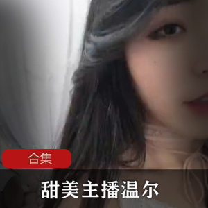 清纯校园风格，甜美主播温尔最全合集，60部视频全部收录！