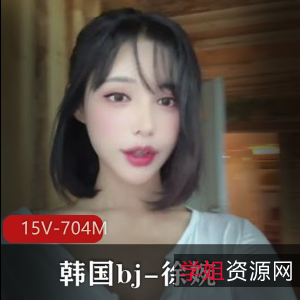 韩国bj徐婉自W小合集15部704M，真实完美呈现
