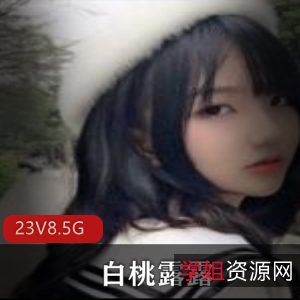 某推白桃露露磨汁水合集23部8.5G萌爆了